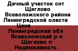 Дачный участок снт-1 Щеглово Всеволожского района Ленинградской оласти › Цена ­ 3 600 000 - Ленинградская обл., Всеволожский р-н, Щеглово п. Недвижимость » Земельные участки продажа   
